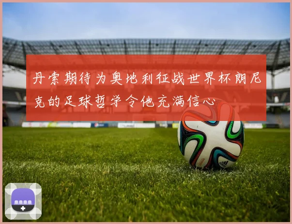 丹索期待为奥地利征战世界杯朗尼克的足球哲学令他充满信心
