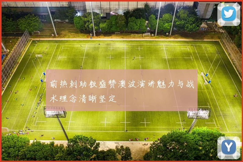 前热刺助教盛赞澳波演讲魅力与战术理念清晰坚定