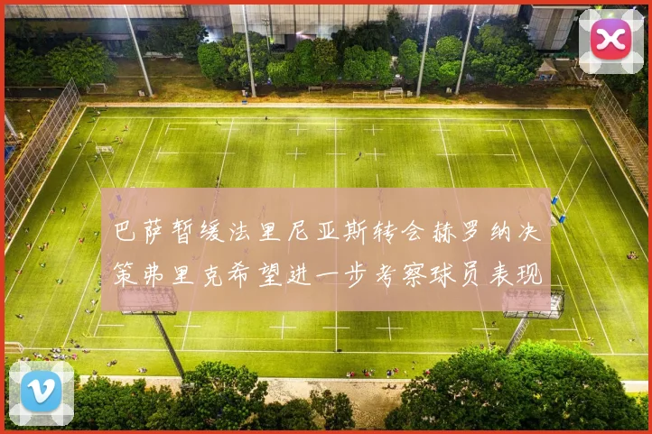 巴萨暂缓法里尼亚斯转会赫罗纳决策弗里克希望进一步考察球员表现