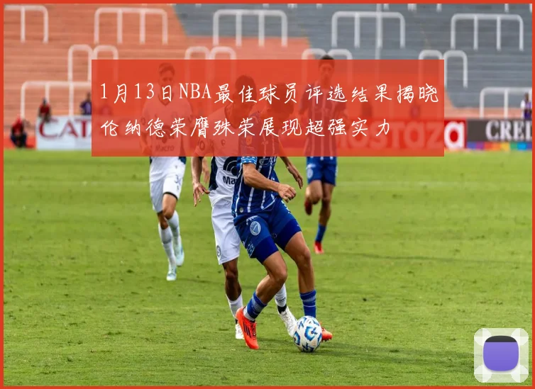 1月13日NBA最佳球员评选结果揭晓伦纳德荣膺殊荣展现超强实力