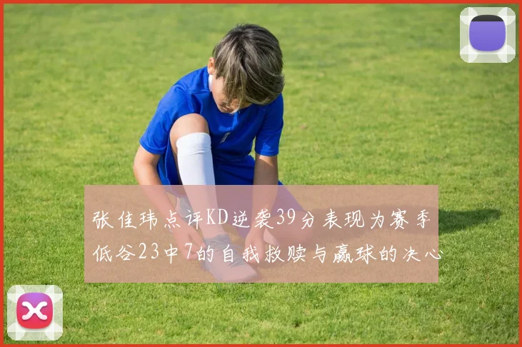 张佳玮点评KD逆袭39分表现为赛季低谷23中7的自我救赎与赢球的决心