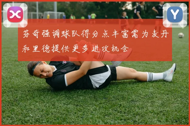 芬奇强调球队得分点丰富需为麦丹和里德提供更多进攻机会