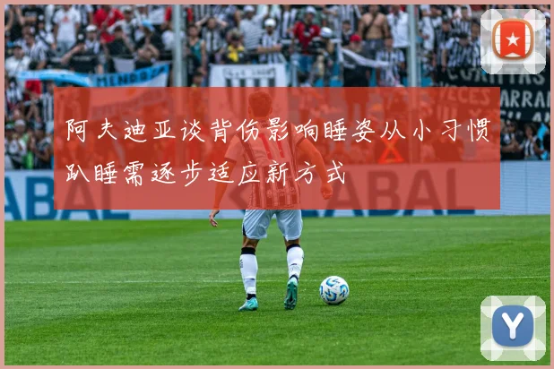 阿夫迪亚谈背伤影响睡姿从小习惯趴睡需逐步适应新方式