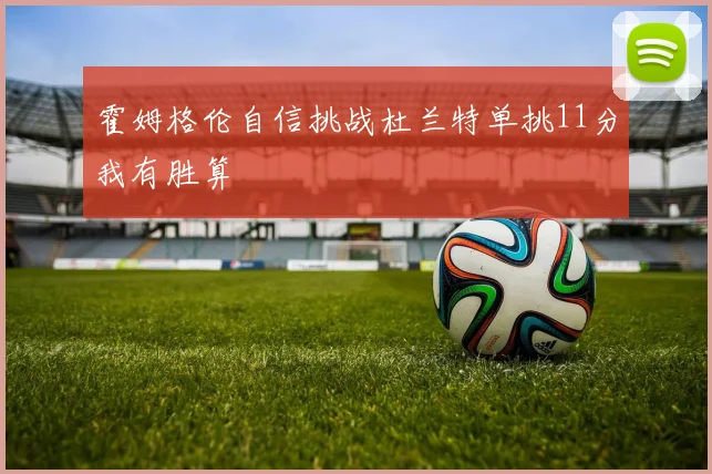 霍姆格伦自信挑战杜兰特单挑11分我有胜算