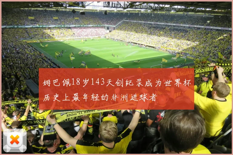 姆巴佩18岁143天创纪录成为世界杯历史上最年轻的非洲进球者