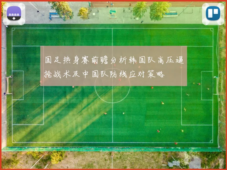 国足热身赛前瞻分析韩国队高压逼抢战术及中国队防线应对策略