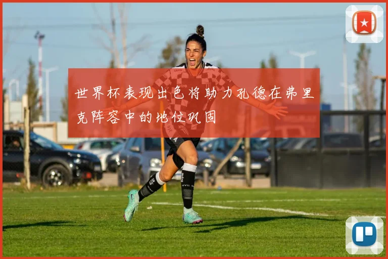 世界杯表现出色将助力孔德在弗里克阵容中的地位巩固