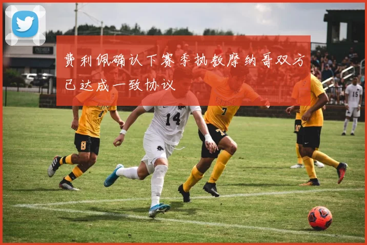 费利佩确认下赛季执教摩纳哥双方已达成一致协议
